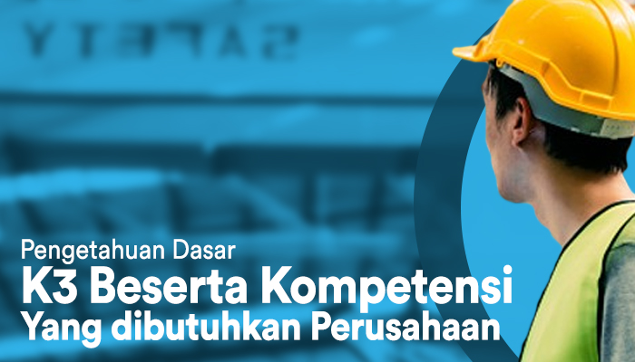 Pengetahuan Dasar Keselamatan dan Kesehatan Kerja (K3) Beserta Kompetensi yang dibutuhkan Dalam Dunia Karir